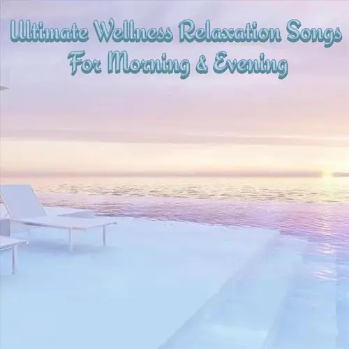 Ultimate Wellness Relaxation Songs for Morning & Evening (2023)