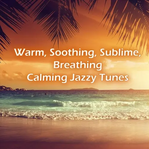 Warm, Soothing, Sublime, Breathing, Calming Jazzy Tunes (2023)