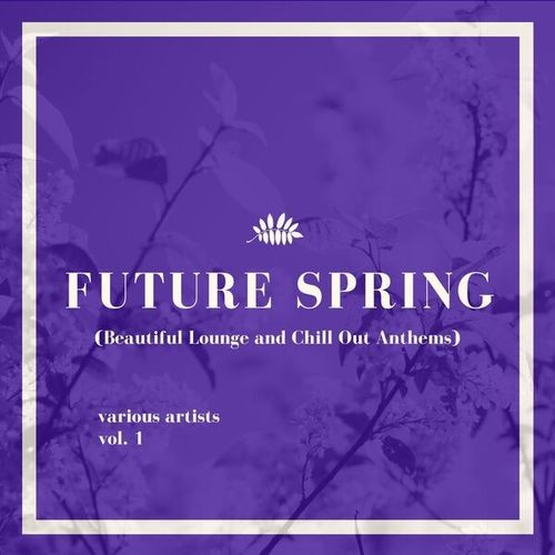 VA - Future Spring (Beautiful Lounge and Chill out Anthems) [Vol. 1] (2025) FLAC